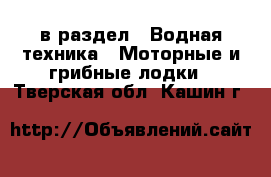  в раздел : Водная техника » Моторные и грибные лодки . Тверская обл.,Кашин г.